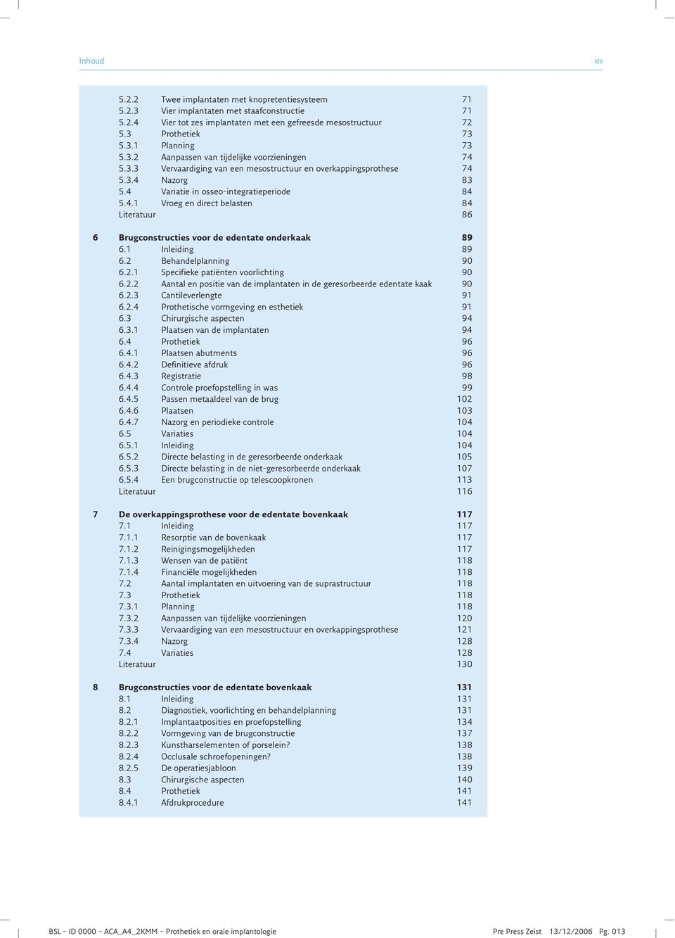 1 Inleiding 89 6.2 Behandelplanning 90 6.2.1 Specifieke patiënten voorlichting 90 6.2.2 Aantal en positie van de implantaten in de geresorbeerde edentate kaak 90 6.2.3 Cantileverlengte 91 6.2.4 Prothetische vormgeving en esthetiek 91 6.