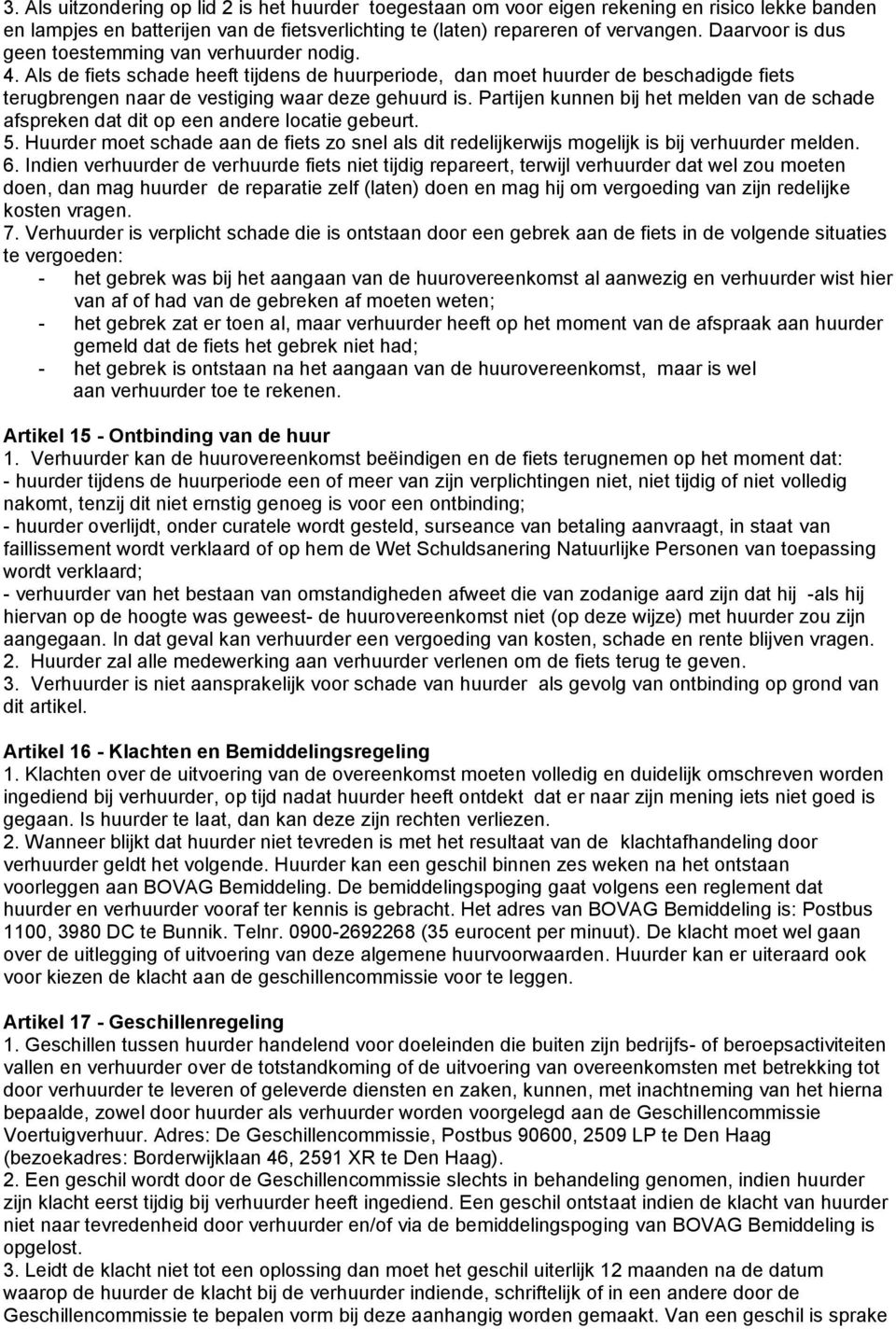 Partijen kunnen bij het melden van de schade afspreken dat dit op een andere locatie gebeurt. 5. Huurder moet schade aan de fiets zo snel als dit redelijkerwijs mogelijk is bij verhuurder melden. 6.