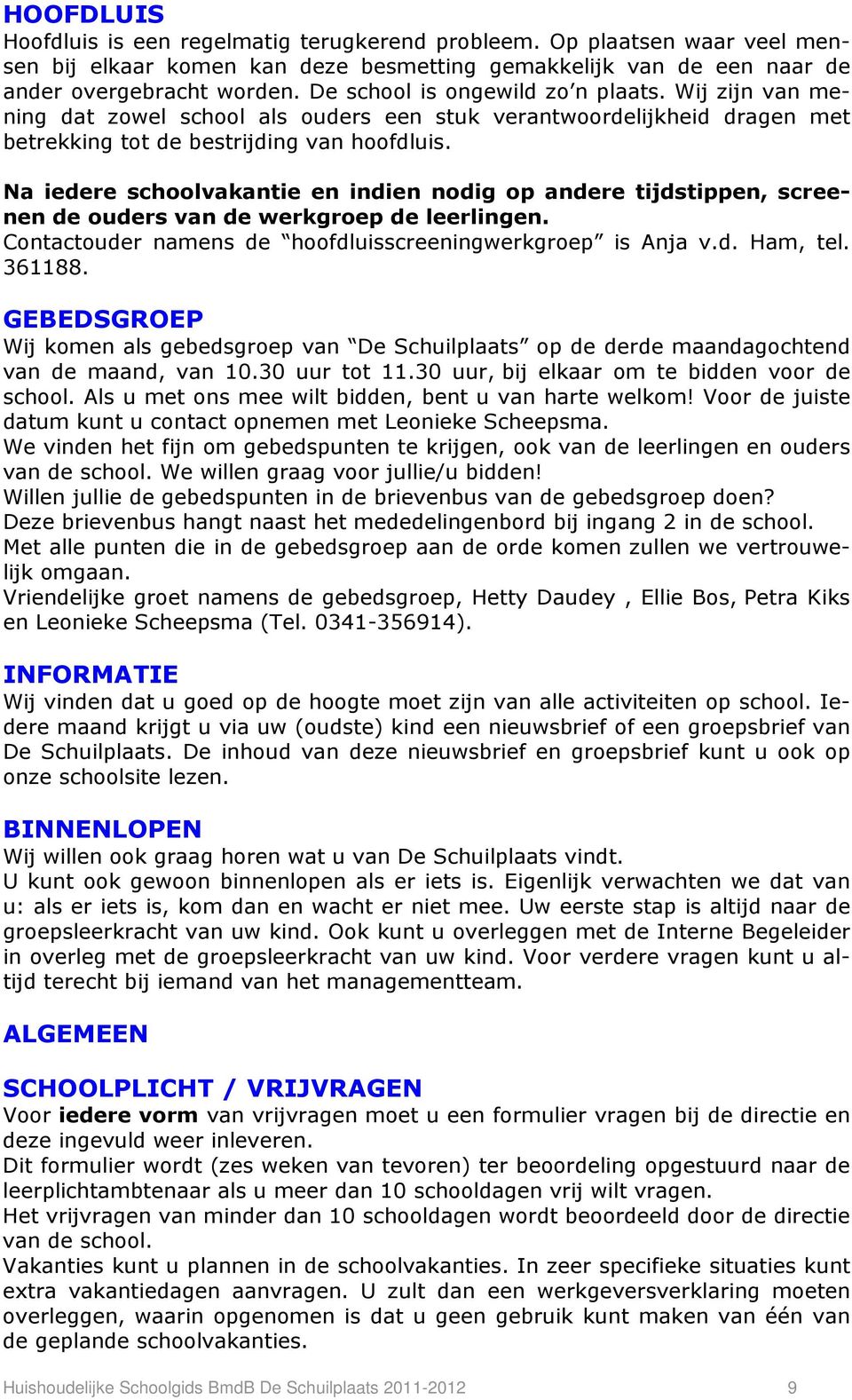 Na iedere schoolvakantie en indien nodig op andere tijdstippen, screenen de ouders van de werkgroep de leerlingen. Contactouder namens de hoofdluisscreeningwerkgroep is Anja v.d. Ham, tel. 361188.