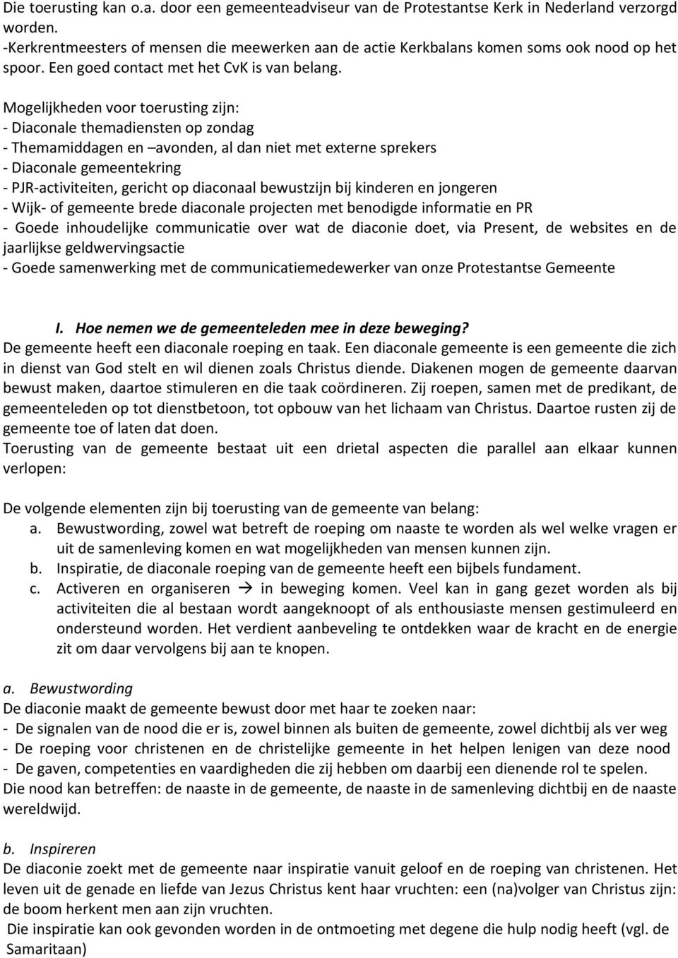 Mogelijkheden voor toerusting zijn: - Diaconale themadiensten op zondag - Themamiddagen en avonden, al dan niet met externe sprekers - Diaconale gemeentekring - PJR-activiteiten, gericht op diaconaal