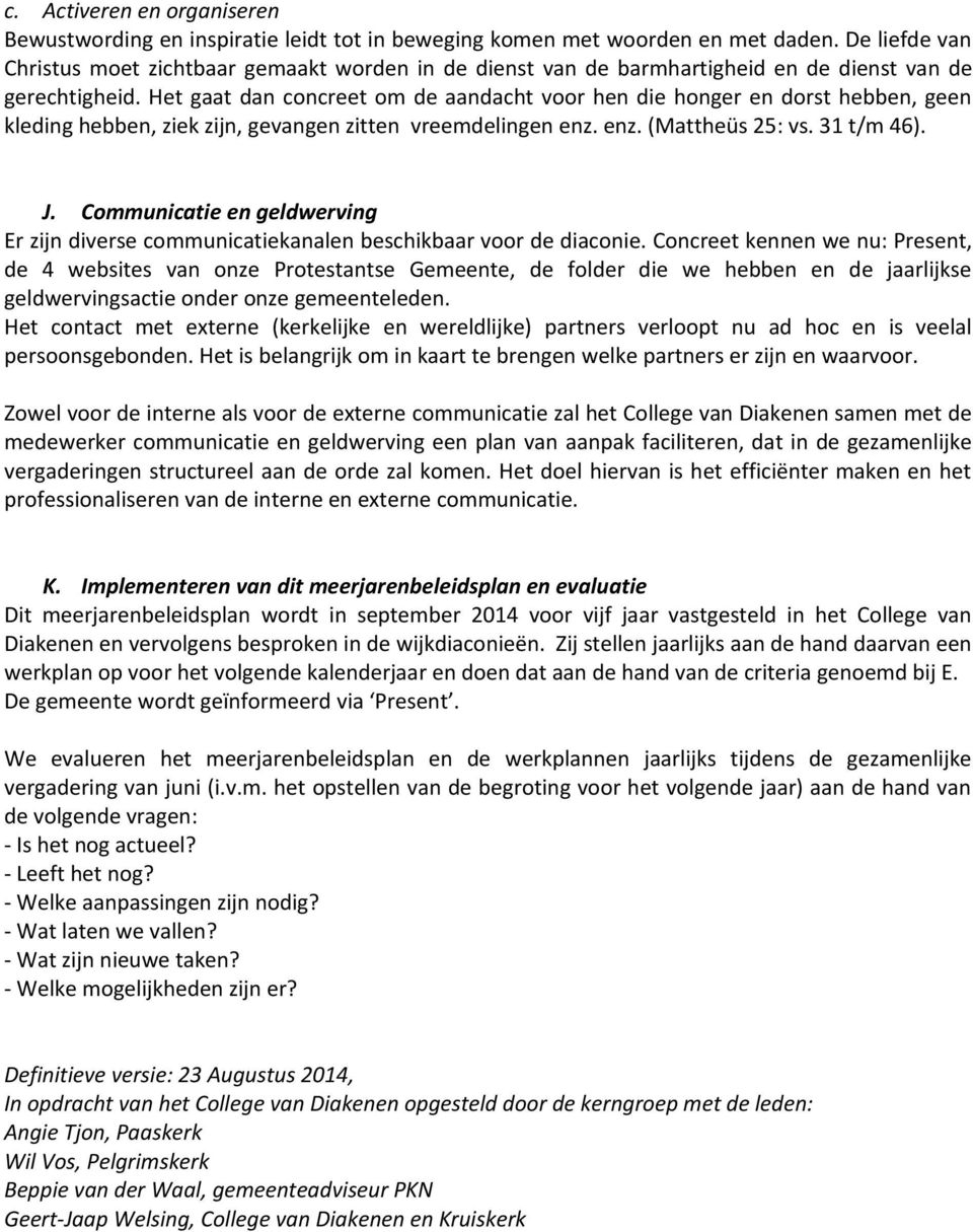 Het gaat dan concreet om de aandacht voor hen die honger en dorst hebben, geen kleding hebben, ziek zijn, gevangen zitten vreemdelingen enz. enz. (Mattheüs 25: vs. 31 t/m 46). J.