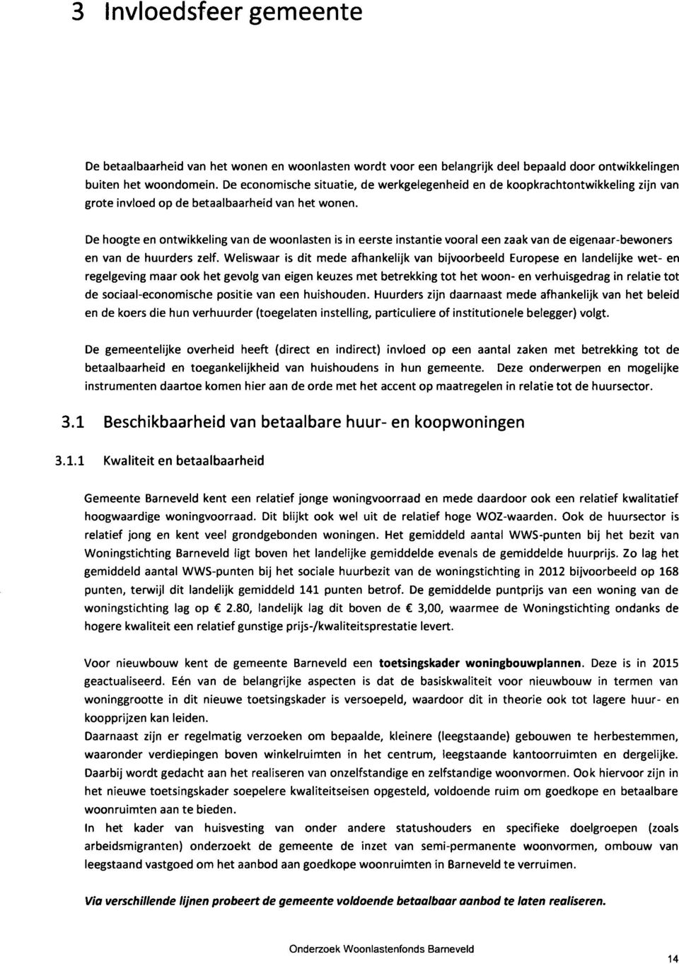 De hoogte en ontwikkeling van de woonlasten is in eerste instantie vooral een zaak van de eigenaar-bewoners en van de huurders zelf.