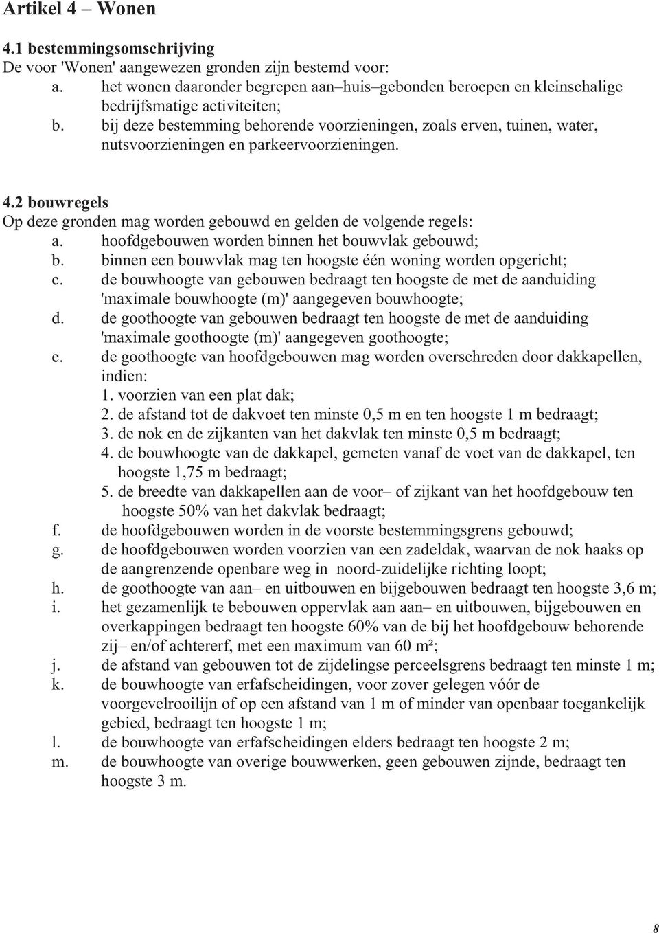 bij deze bestemming behorende voorzieningen, zoals erven, tuinen, water, nutsvoorzieningen en parkeervoorzieningen. 4.2 bouwregels Op deze gronden mag worden gebouwd en gelden de volgende regels: a.