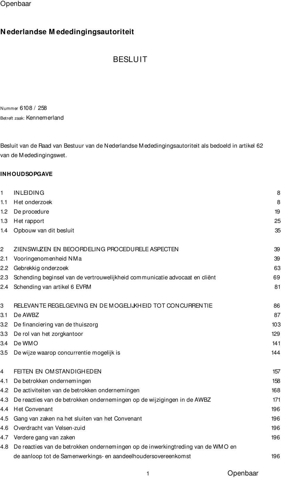 1 Vooringenomenheid NMa 39 2.2 Gebrekkig onderzoek 63 2.3 Schending beginsel van de vertrouwelijkheid communicatie advocaat en cliënt 69 2.