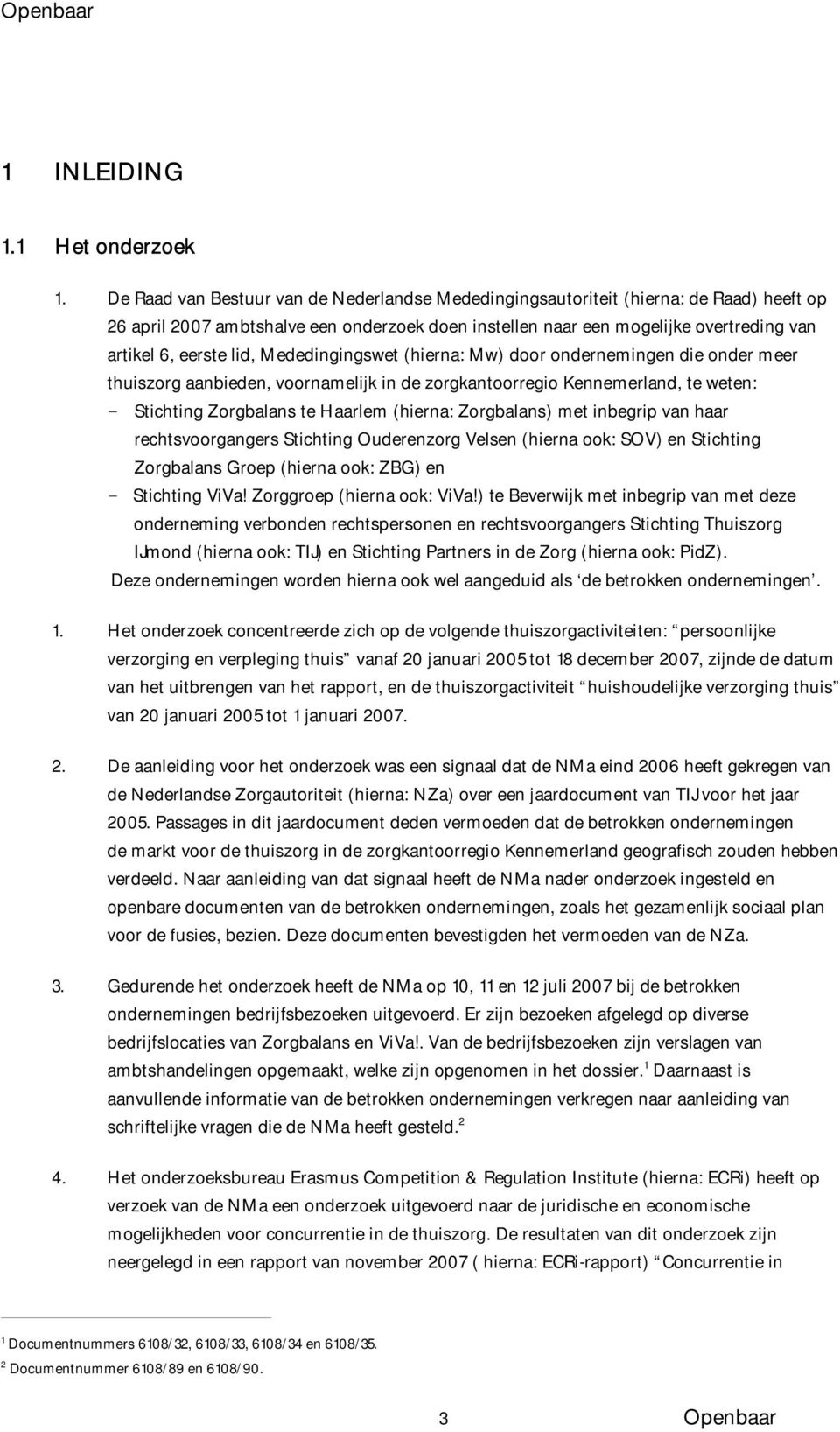 lid, Mededingingswet (hierna: Mw) door ondernemingen die onder meer thuiszorg aanbieden, voornamelijk in de zorgkantoorregio Kennemerland, te weten: - Stichting Zorgbalans te Haarlem (hierna: