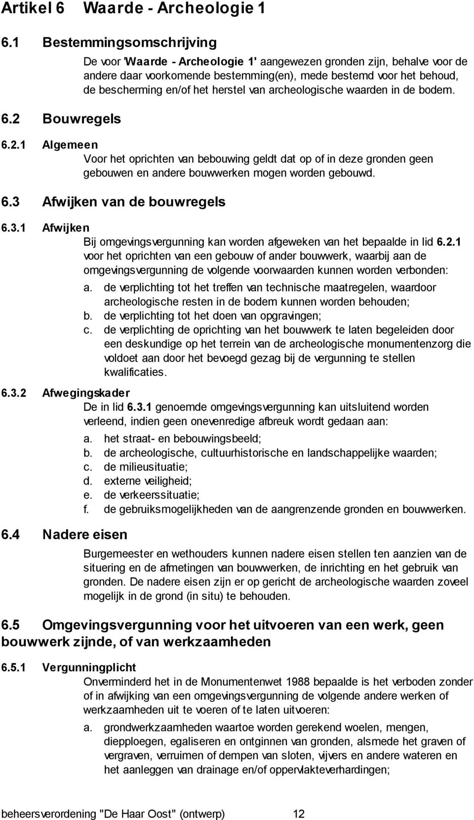 archeologische waarden in de bodem. 6.2.1 Algemeen Voor het oprichten van bebouwing geldt dat op of in deze gronden geen gebouwen en andere bouwwerken mogen worden gebouwd. 6.3 Afwijken van de bouwregels 6.