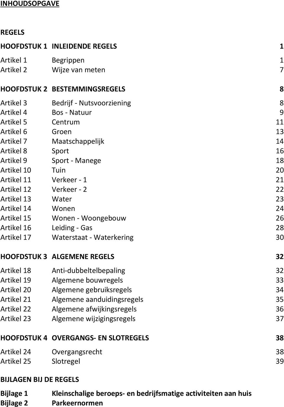 Water 23 Artikel 14 Wonen 24 Artikel 15 Wonen - Woongebouw 26 Artikel 16 Leiding - Gas 28 Artikel 17 Waterstaat - Waterkering 30 HOOFDSTUK 3 ALGEMENE REGELS 32 Artikel 18 Anti-dubbeltelbepaling 32