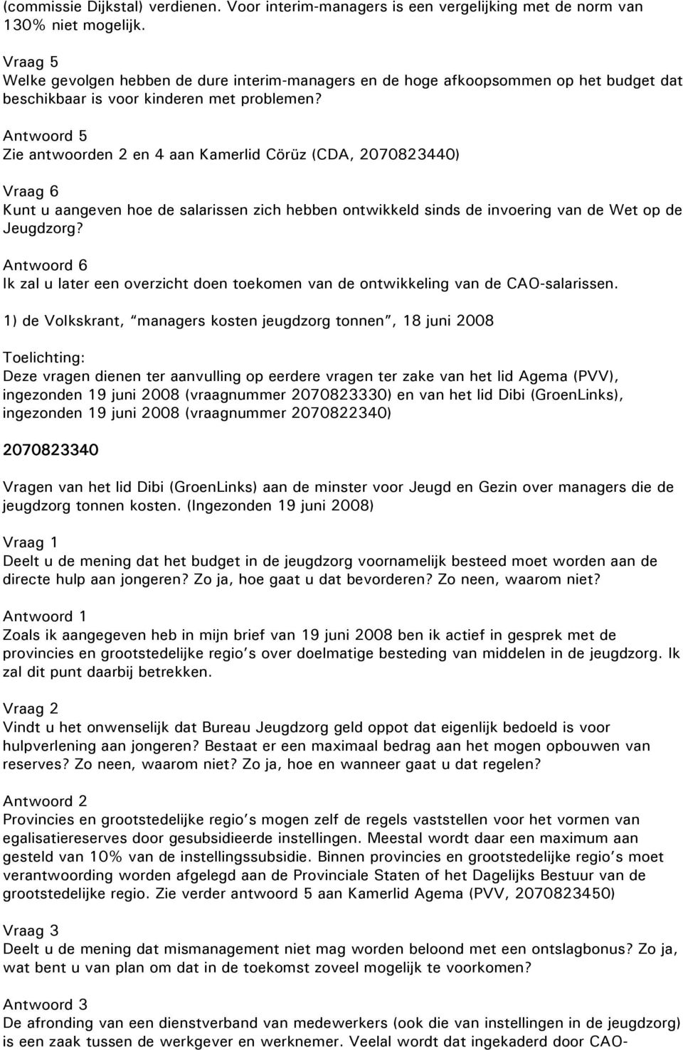 Zie antwoorden 2 en 4 aan Kamerlid Cörüz (CDA, 2070823440) Vraag 6 Kunt u aangeven hoe de salarissen zich hebben ontwikkeld sinds de invoering van de Wet op de Jeugdzorg?