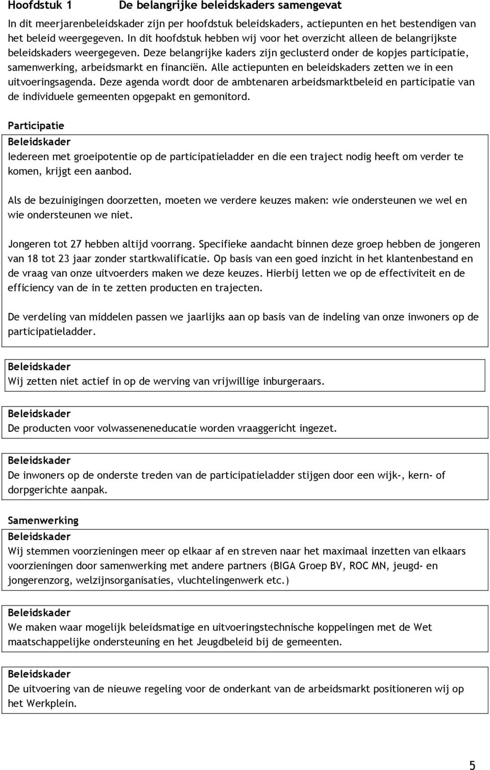 Deze belangrijke kaders zijn geclusterd onder de kopjes participatie, samenwerking, arbeidsmarkt en financiën. Alle actiepunten en beleidskaders zetten we in een uitvoeringsagenda.