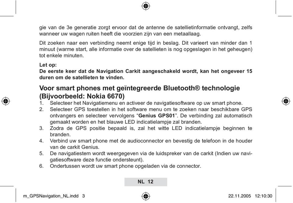 Let op: De eerste keer dat de Navigation Carkit aangeschakeld wordt, kan het ongeveer 15 duren om de satellieten te vinden.