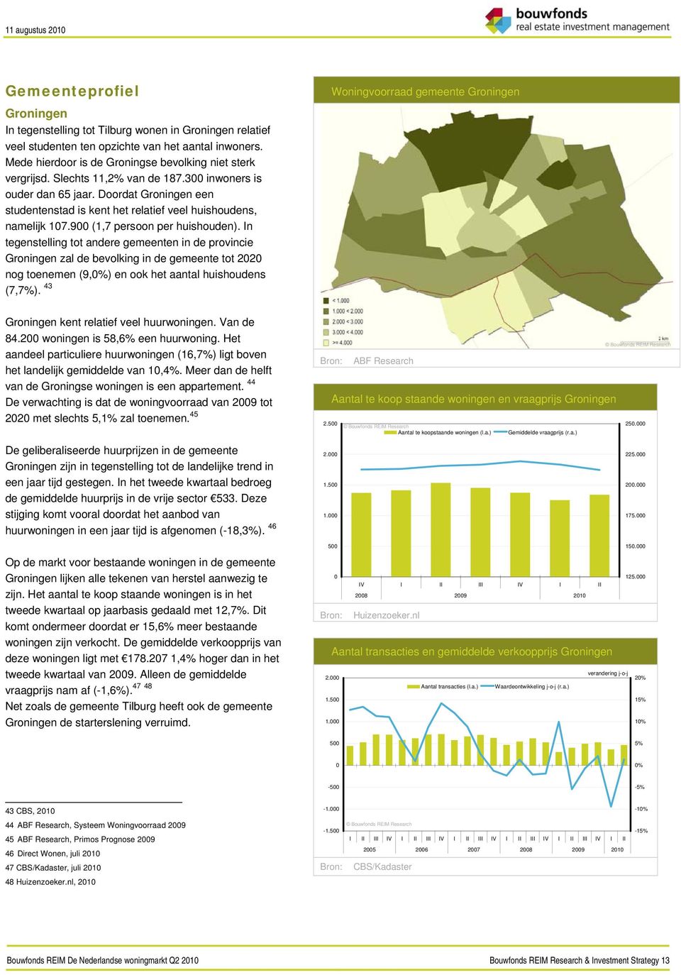 In tegenstelling tot andere gemeenten in de provincie Groningen zal de bevolking in de gemeente tot 22 nog toenemen (9,%) en ook het aantal huishoudens (7,7%).