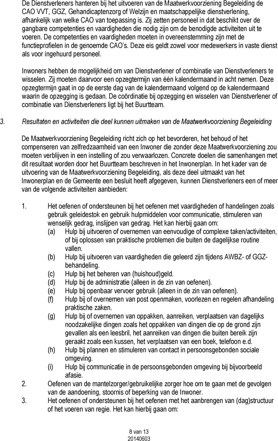 De competenties en vaardigheden moeten in overeenstemming zijn met de functieprofielen in de genoemde CAO s. Deze eis geldt zowel voor medewerkers in vaste dienst als voor ingehuurd personeel.