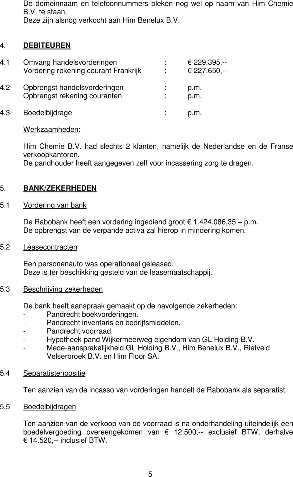 De pandhouder heeft aangegeven zelf voor incassering zorg te dragen. 5. BANK/ZEKERHEDEN 5.1 Vordering van bank De Rabobank heeft een vordering ingediend groot 1.424.086,35 + p.m.