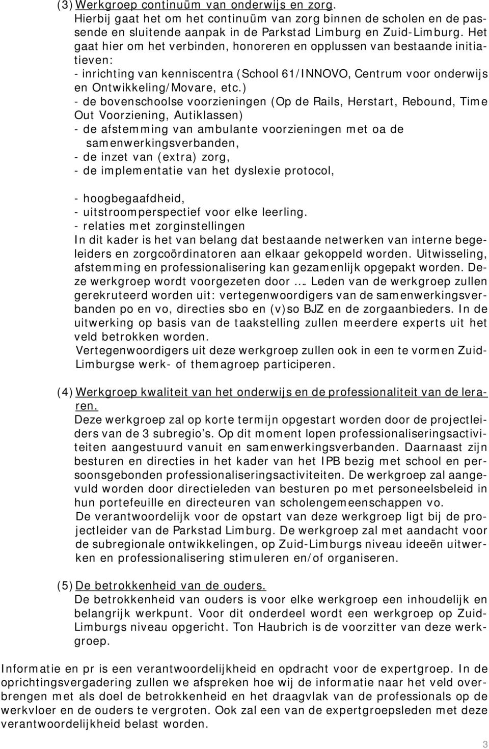 ) - de bovenschoolse voorzieningen (Op de Rails, Herstart, Rebound, Time Out Voorziening, Autiklassen) - de afstemming van ambulante voorzieningen met oa de samenwerkingsverbanden, - de inzet van