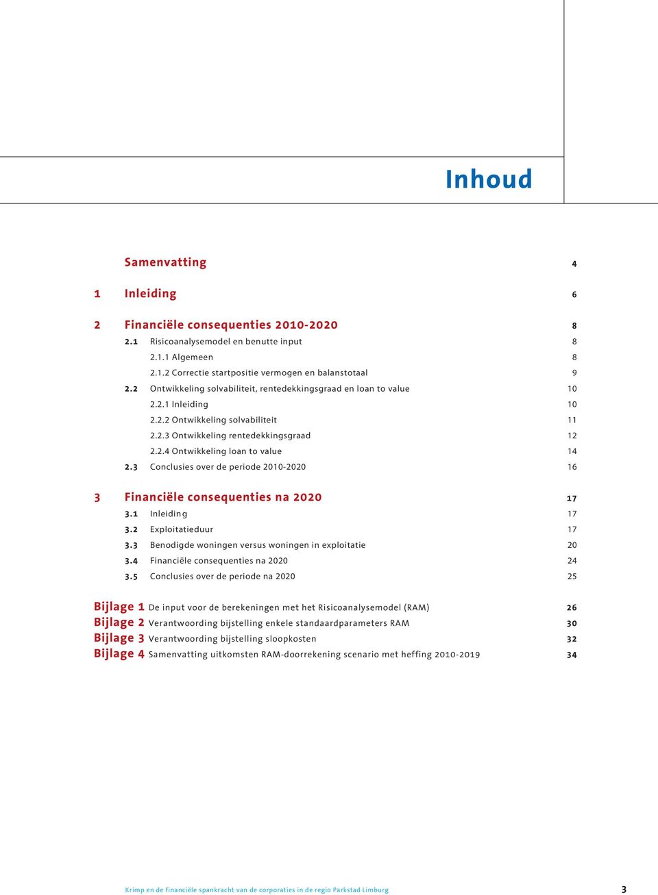 3 Conclusies over de periode 2010-2020 16 3 Financiële consequenties na 2020 17 3.1 Inleidin g 17 3.2 Exploitatieduur 17 3.3 Benodigde woningen versus woningen in exploitatie 20 3.