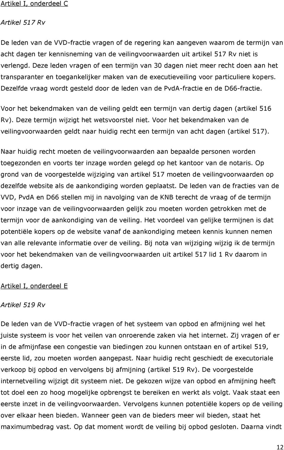 Dezelfde vraag wordt gesteld door de leden van de PvdA-fractie en de D66-fractie. Voor het bekendmaken van de veiling geldt een termijn van dertig dagen (artikel 516 Rv).