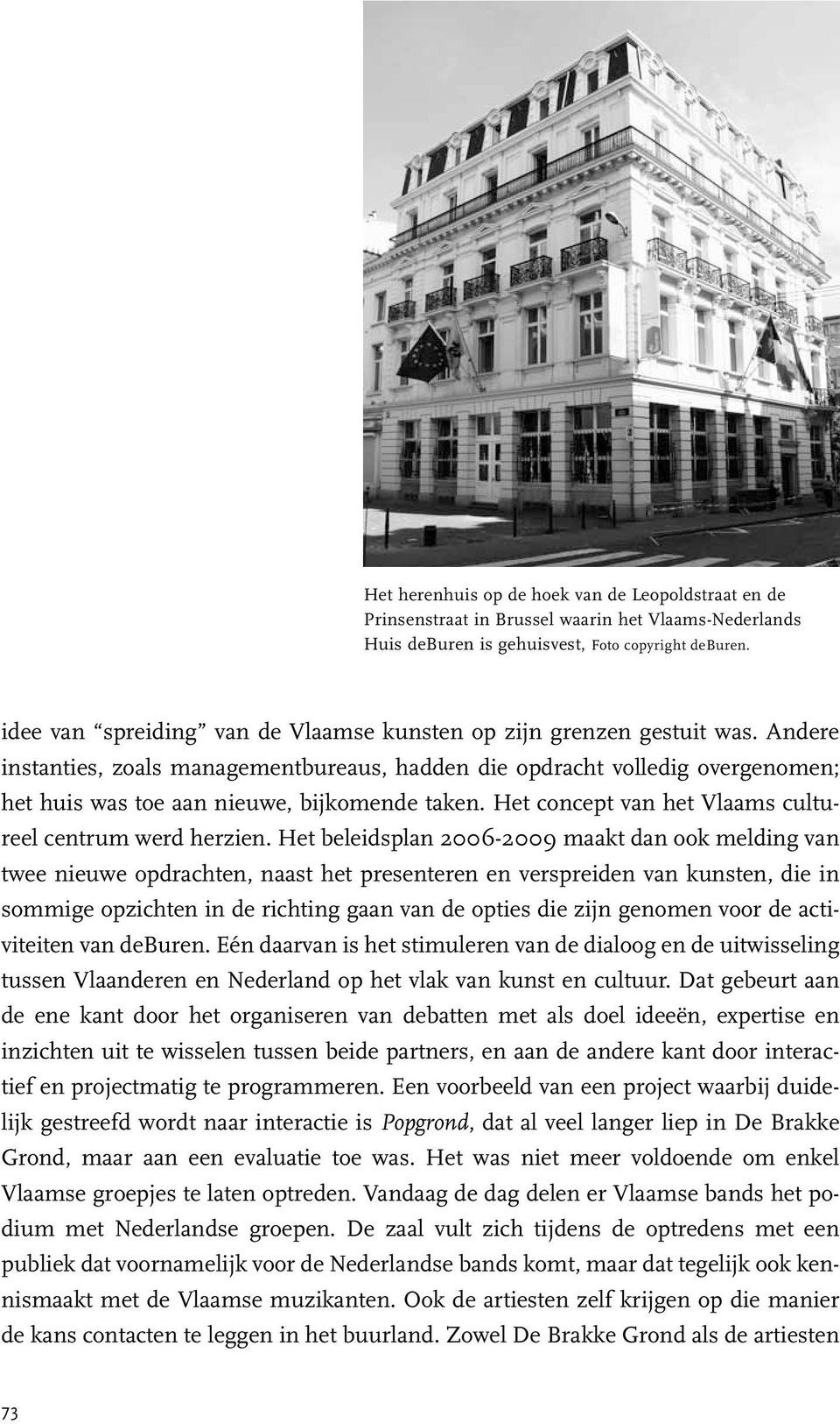 Andere instanties, zoals managementbureaus, hadden die opdracht volledig overgenomen; het huis was toe aan nieuwe, bijkomende taken. Het concept van het Vlaams cultureel centrum werd herzien.