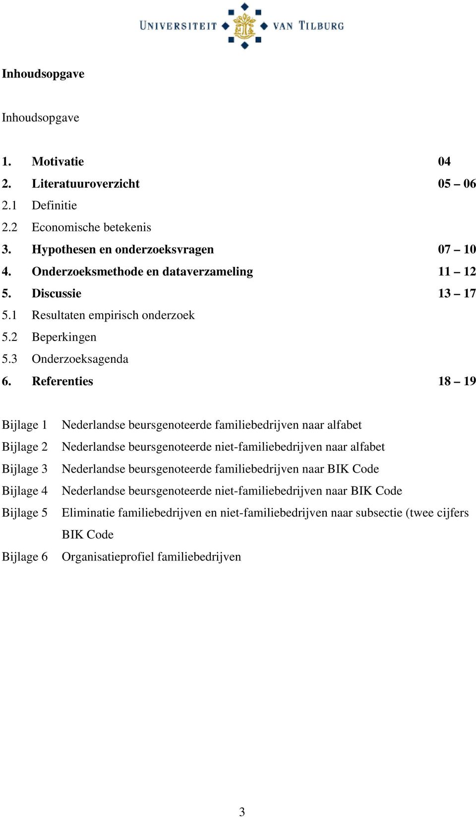Referenties 18 19 Bijlage 1 Bijlage 2 Bijlage 3 Bijlage 4 Bijlage 5 Bijlage 6 Nederlandse beursgenoteerde familiebedrijven naar alfabet Nederlandse beursgenoteerde niet-familiebedrijven