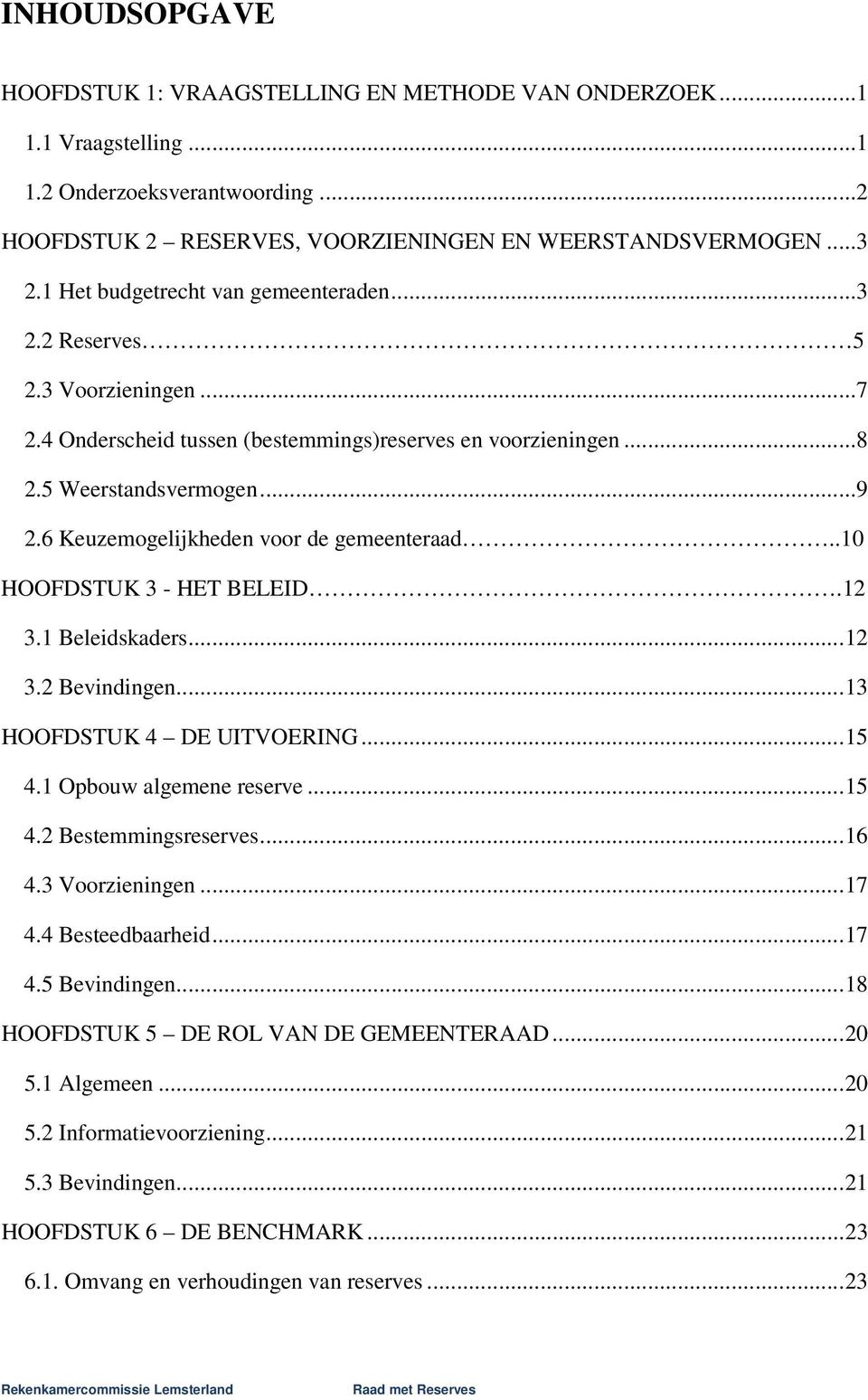 6 Keuzemogelijkheden voor de gemeenteraad..10 HOOFDSTUK 3 - HET BELEID.12 3.1 Beleidskaders...12 3.2 Bevindingen...13 HOOFDSTUK 4 DE UITVOERING...15 4.1 Opbouw algemene reserve...15 4.2 Bestemmingsreserves.