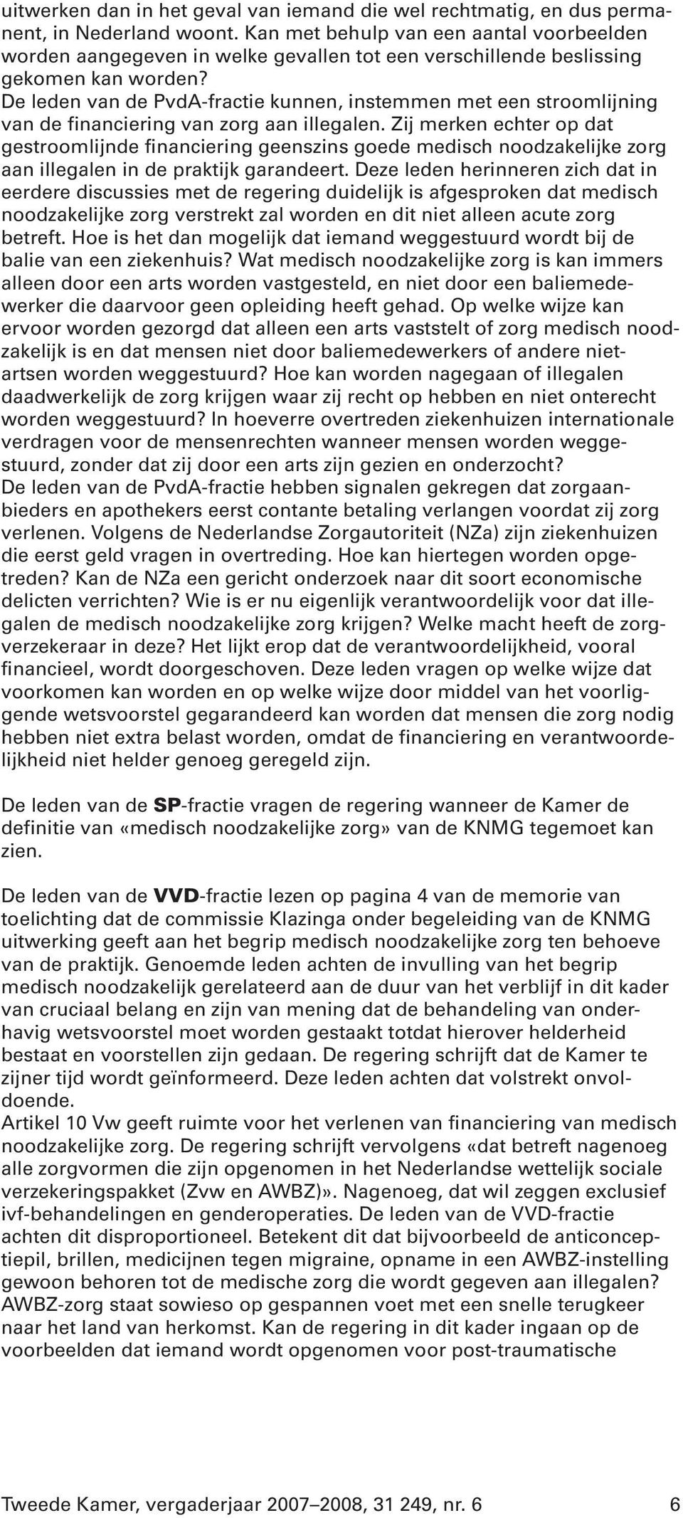 De leden van de PvdA-fractie kunnen, instemmen met een stroomlijning van de financiering van zorg aan illegalen.