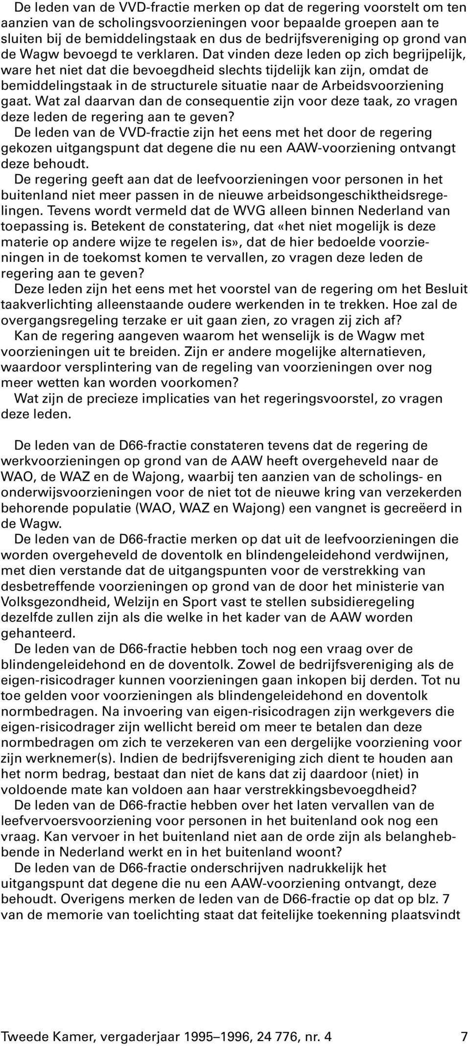 Dat vinden deze leden op zich begrijpelijk, ware het niet dat die bevoegdheid slechts tijdelijk kan zijn, omdat de bemiddelingstaak in de structurele situatie naar de Arbeidsvoorziening gaat.