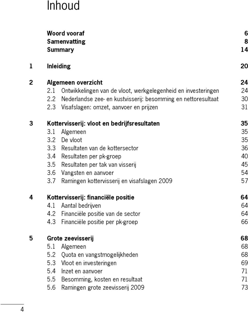 3 Resultaten van de kottersector 36 3.4 Resultaten per pk-groep 40 3.5 Resultaten per tak van visserij 45 3.6 Vangsten en aanvoer 54 3.