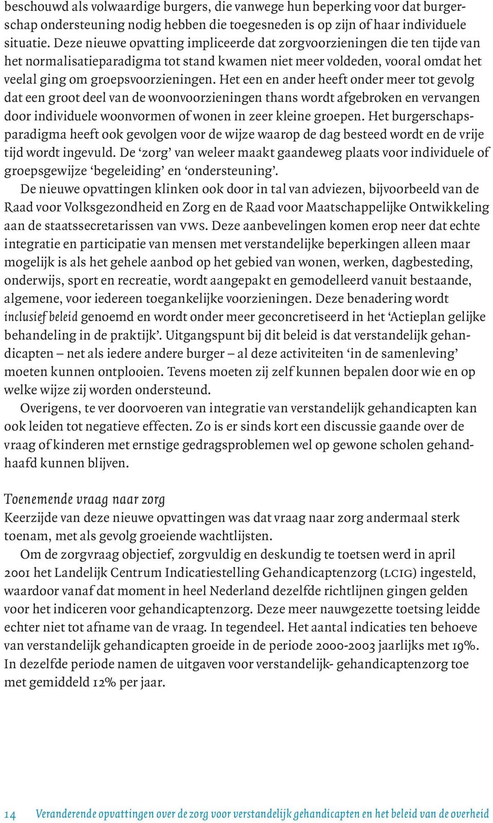 Het een en ander heeft onder meer tot gevolg dat een groot deel van de woonvoorzieningen thans wordt afgebroken en vervangen door individuele woonvormen of wonen in zeer kleine groepen.