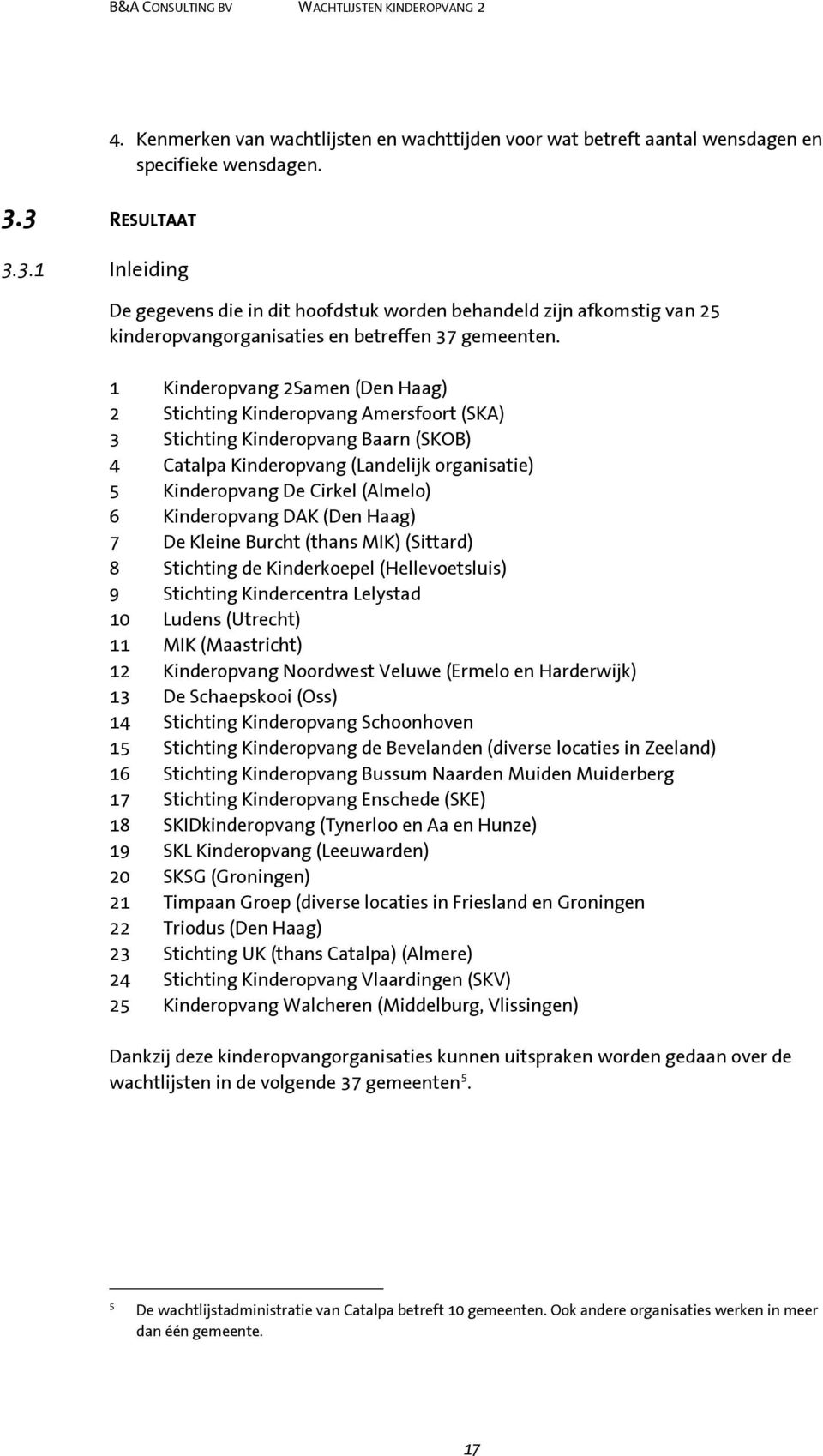 1 Kinderopvang 2Samen (Den Haag) 2 Stichting Kinderopvang Amersfoort (SKA) 3 Stichting Kinderopvang Baarn (SKOB) 4 Catalpa Kinderopvang (Landelijk organisatie) 5 Kinderopvang De Cirkel (Almelo) 6