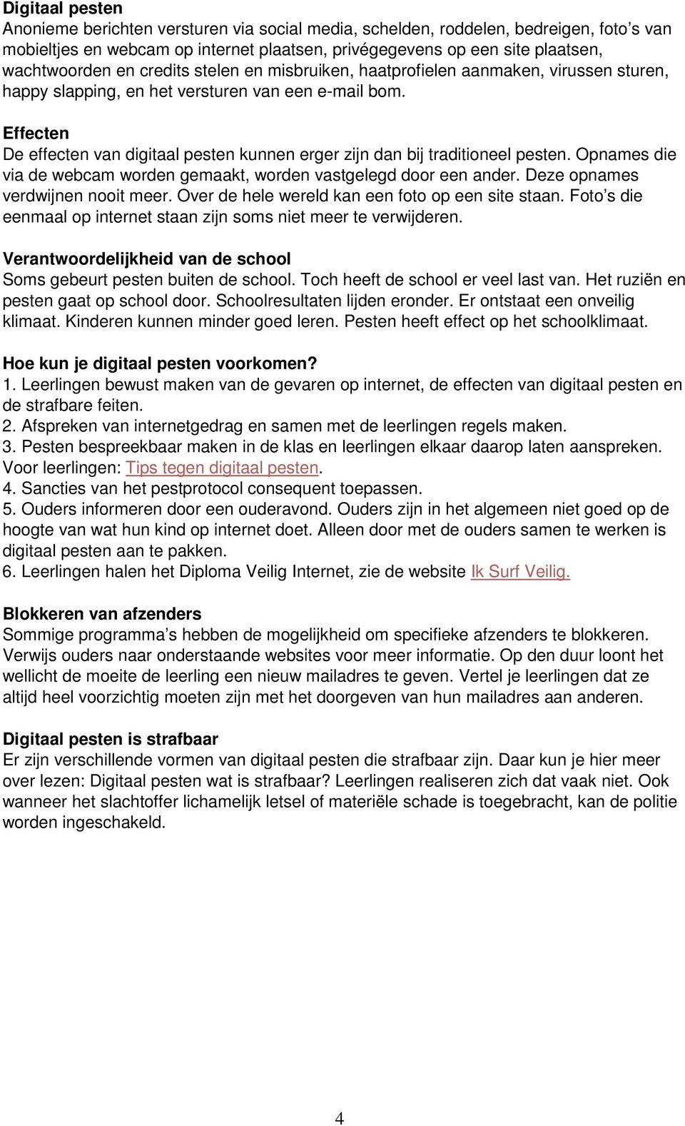 Effecten De effecten van digitaal pesten kunnen erger zijn dan bij traditioneel pesten. Opnames die via de webcam worden gemaakt, worden vastgelegd door een ander. Deze opnames verdwijnen nooit meer.