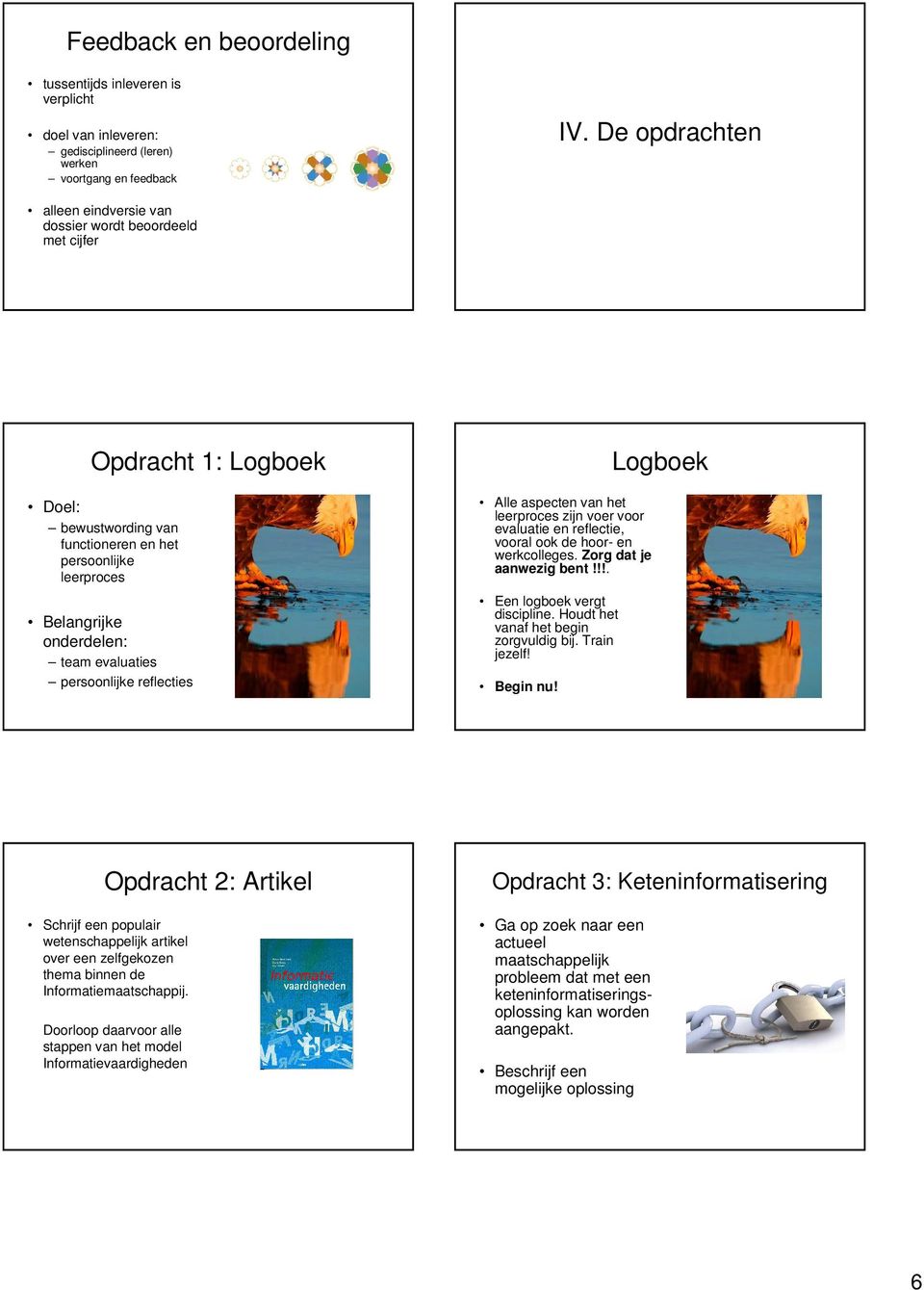 persoonlijke reflecties Alle aspecten van het leerproces zijn voer voor evaluatie en reflectie, vooral ook de hoor- en werkcolleges. Zorg dat je aanwezig bent!!!. Een logboek vergt discipline.