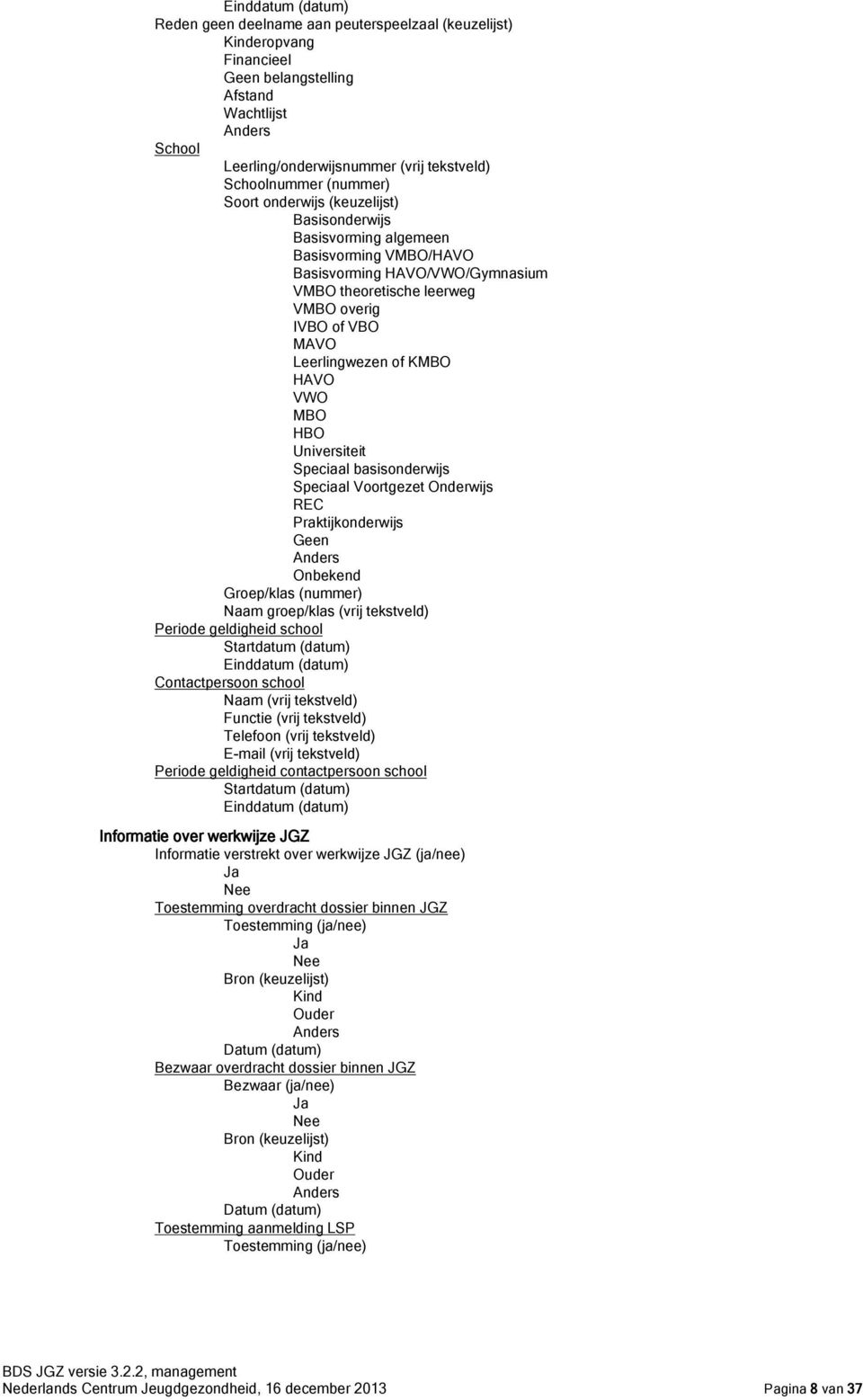 KBO HAVO VWO BO HBO Universiteit Speciaal basisonderwijs Speciaal Voortgezet Onderwijs REC Praktijkonderwijs Geen Onbekend Groep/klas (nummer) Naam groep/klas (vrij tekstveld) Periode geldigheid