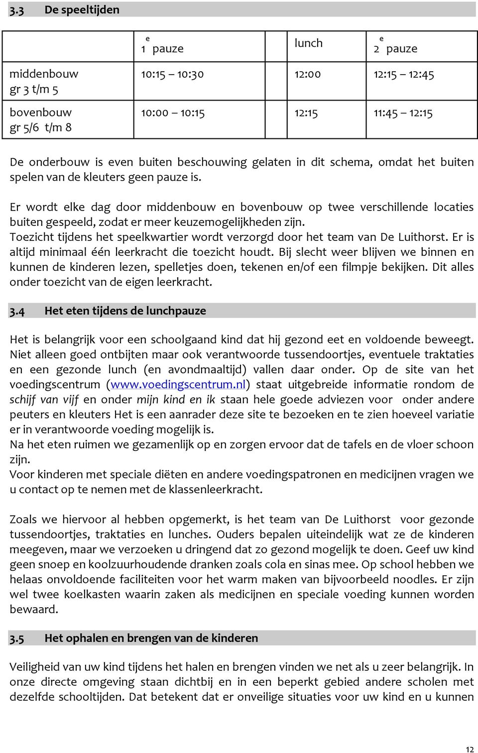 Er wordt elke dag door middenbouw en bovenbouw op twee verschillende locaties buiten gespeeld, zodat er meer keuzemogelijkheden zijn.