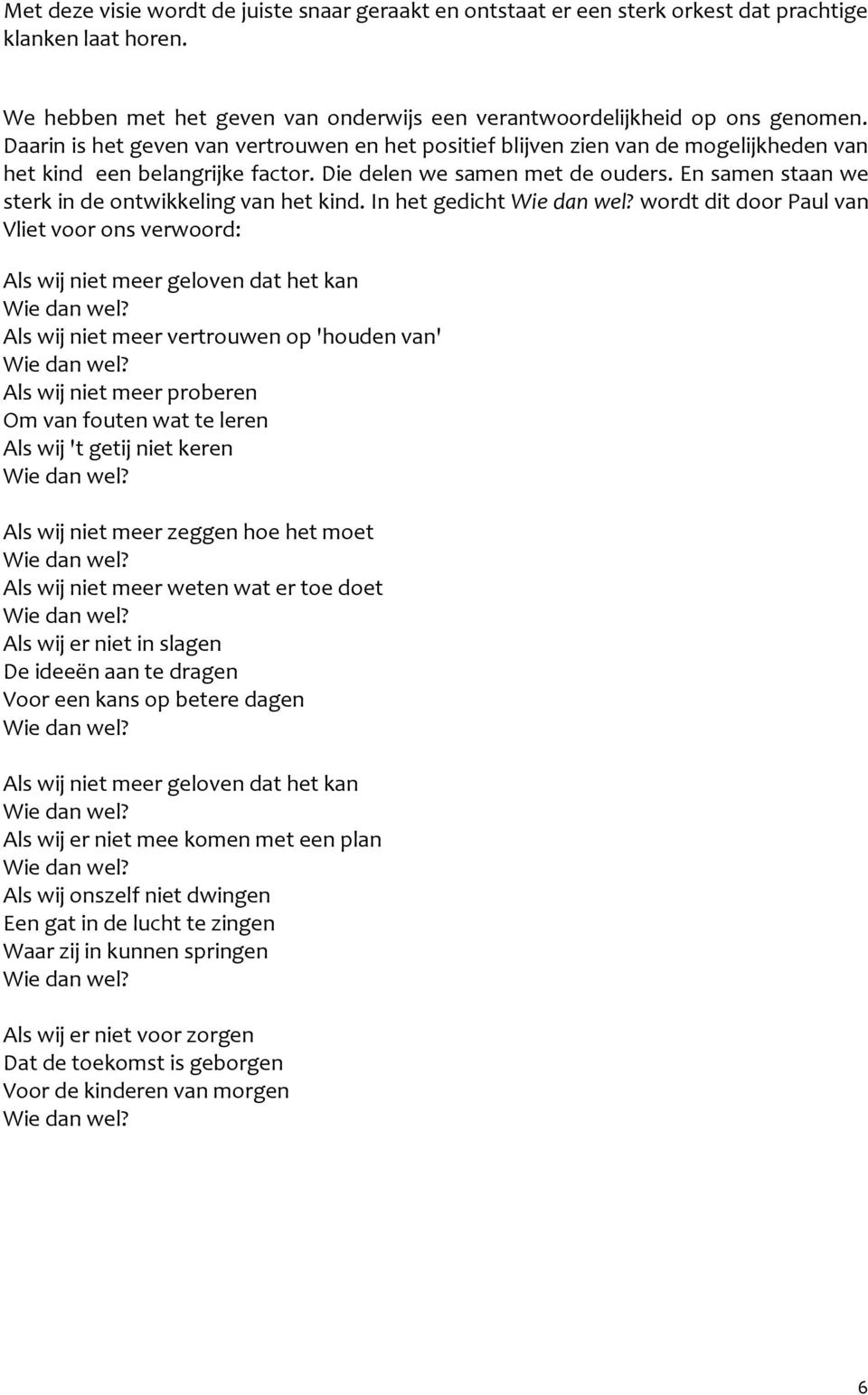 En samen staan we sterk in de ontwikkeling van het kind. In het gedicht Wie dan wel? wordt dit door Paul van Vliet voor ons verwoord: Als wij niet meer geloven dat het kan Wie dan wel?