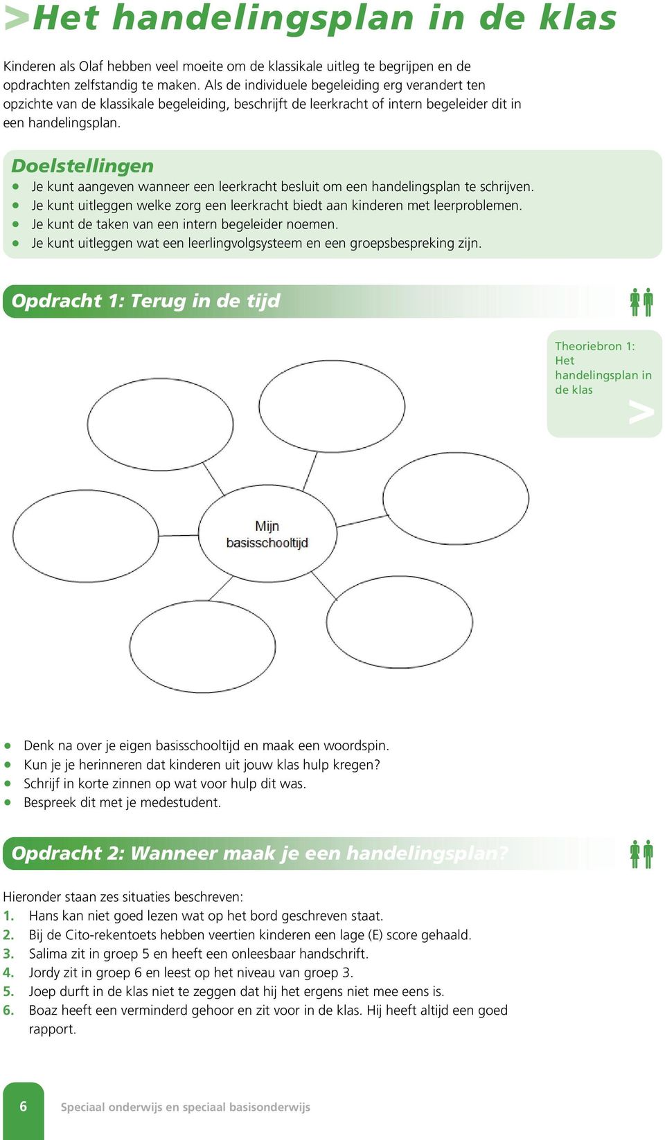 Doelstellingen Je kunt aangeven wanneer een leerkracht besluit om een handelingsplan te schrijven. Je kunt uitleggen welke zorg een leerkracht biedt aan kinderen met leerproblemen.