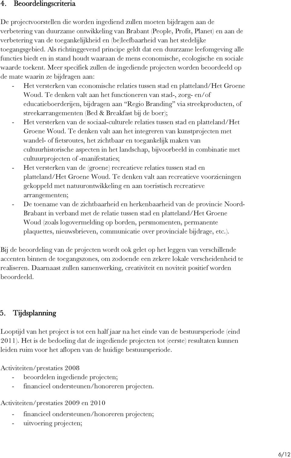 Als richtinggevend principe geldt dat een duurzame leefomgeving alle functies biedt en in stand houdt waaraan de mens economische, ecologische en sociale waarde toekent.