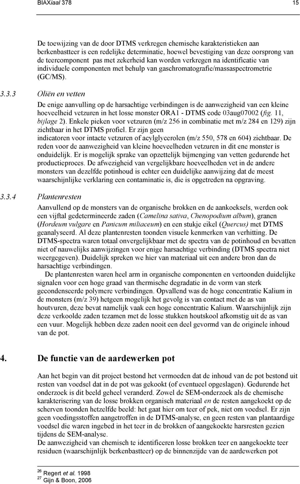 3.3 Oliën en vetten De enige aanvulling op de harsachtige verbindingen is de aanwezigheid van een kleine hoeveelheid vetzuren in het losse monster ORA1 - DTMS code 03aug07002 (fig. 11, bijlage 2).