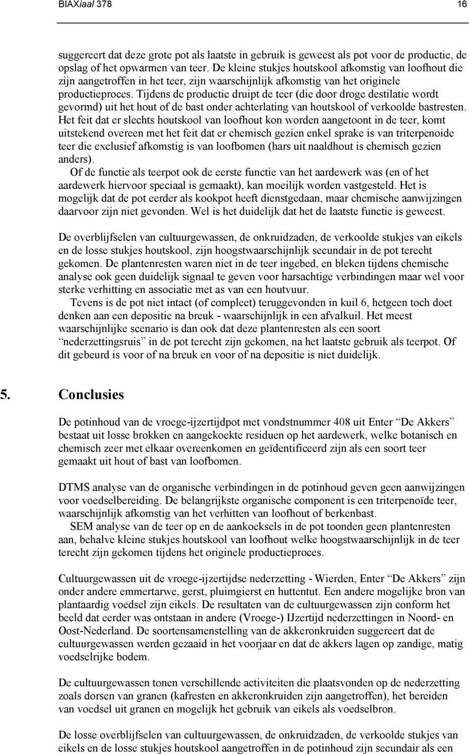 Tijdens de productie druipt de teer (die door droge destilatie wordt gevormd) uit het hout of de bast onder achterlating van houtskool of verkoolde bastresten.