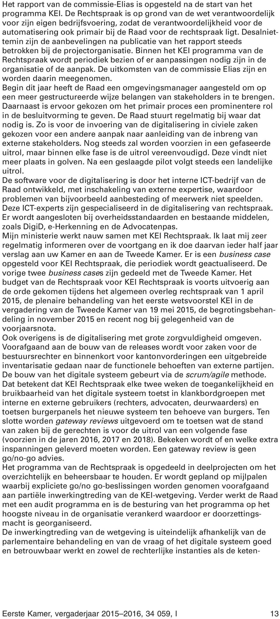 Desalniettemin zijn de aanbevelingen na publicatie van het rapport steeds betrokken bij de projectorganisatie.