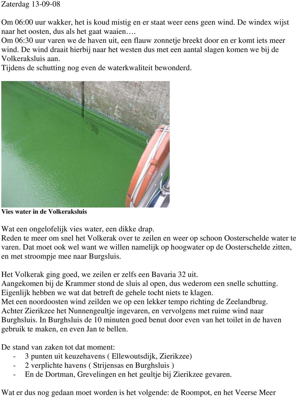 Tijdens de schutting nog even de waterkwaliteit bewonderd. Vies water in de Volkeraksluis Wat een ongelofelijk vies water, een dikke drap.