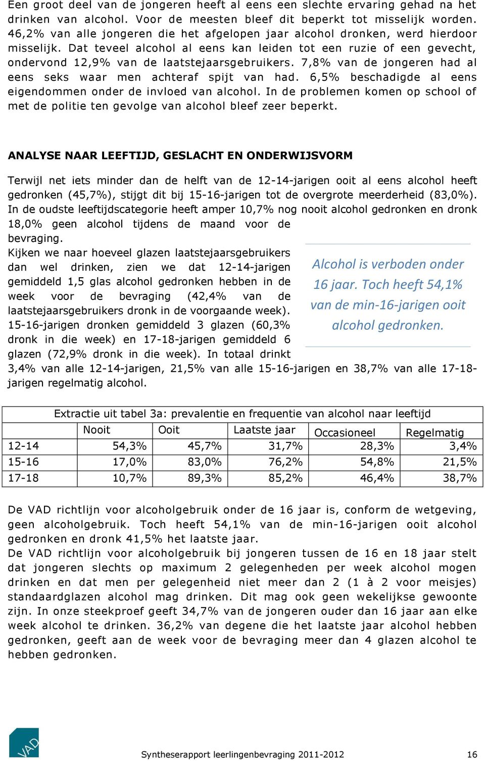 Dat teveel alcohol al eens kan leiden tot een ruzie of een gevecht, ondervond 12,9% van de laatstejaarsgebruikers. 7,8% van de jongeren had al eens seks waar men achteraf spijt van had.