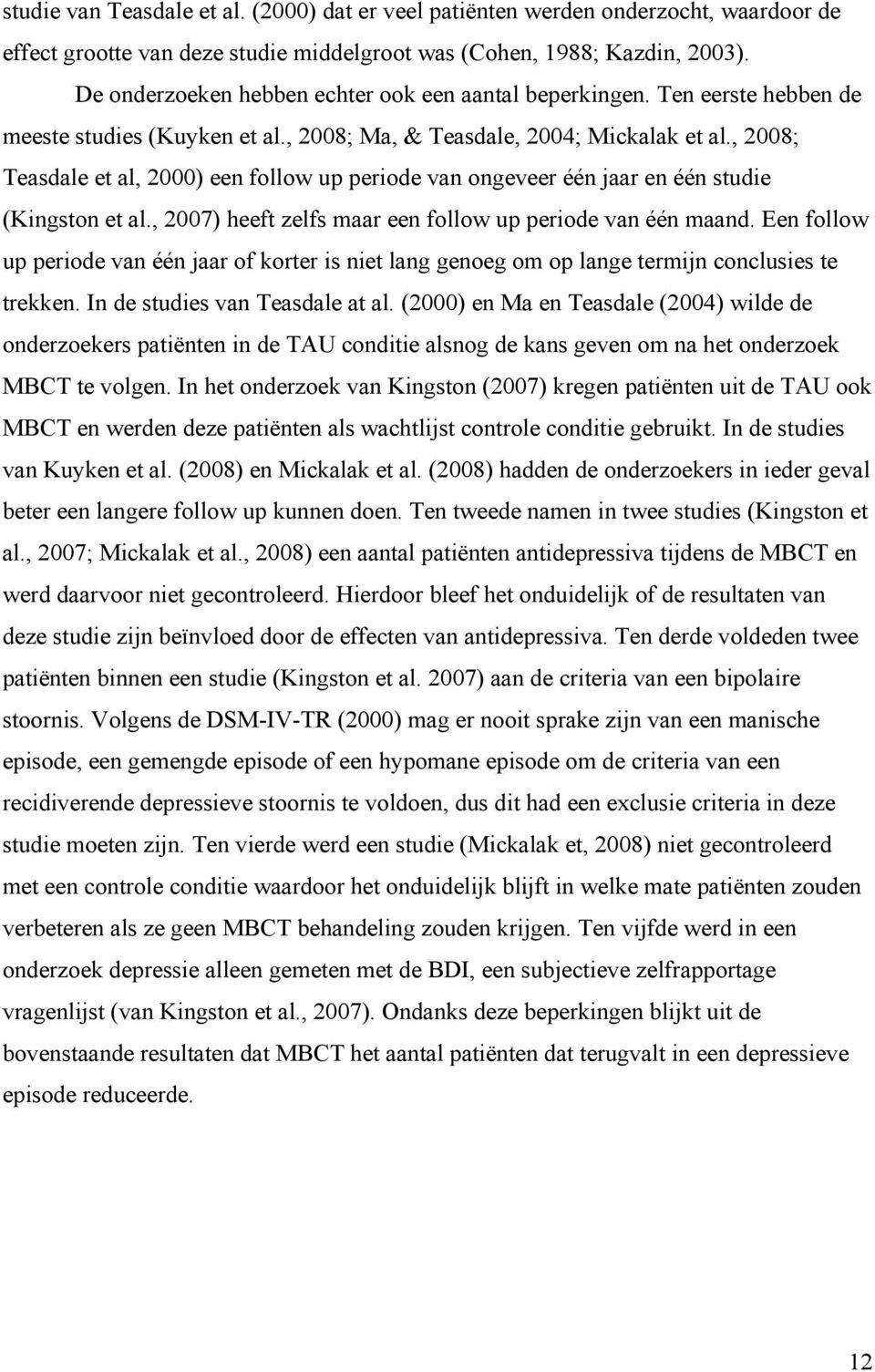 , 2008; Teasdale et al, 2000) een follow up periode van ongeveer één jaar en één studie (Kingston et al., 2007) heeft zelfs maar een follow up periode van één maand.