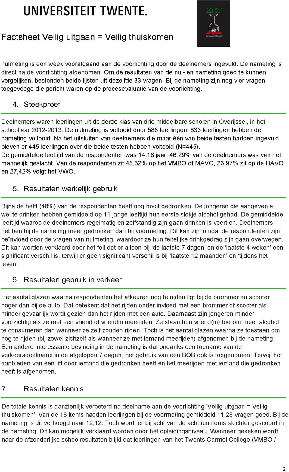 Bij de nameting zijn nog vier vragen toegevoegd die gericht waren op de procesevaluatie van de voorlichting. 4.