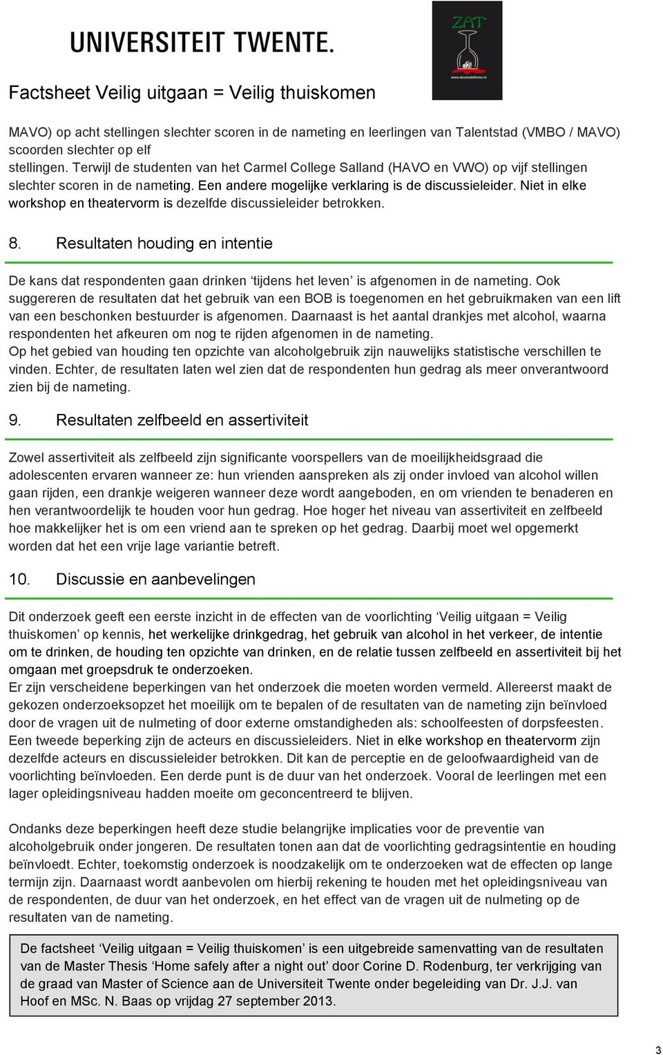 Niet in elke workshop en theatervorm is dezelfde discussieleider betrokken. 8. Resultaten houding en intentie De kans dat respondenten gaan drinken tijdens het leven is afgenomen in de nameting.