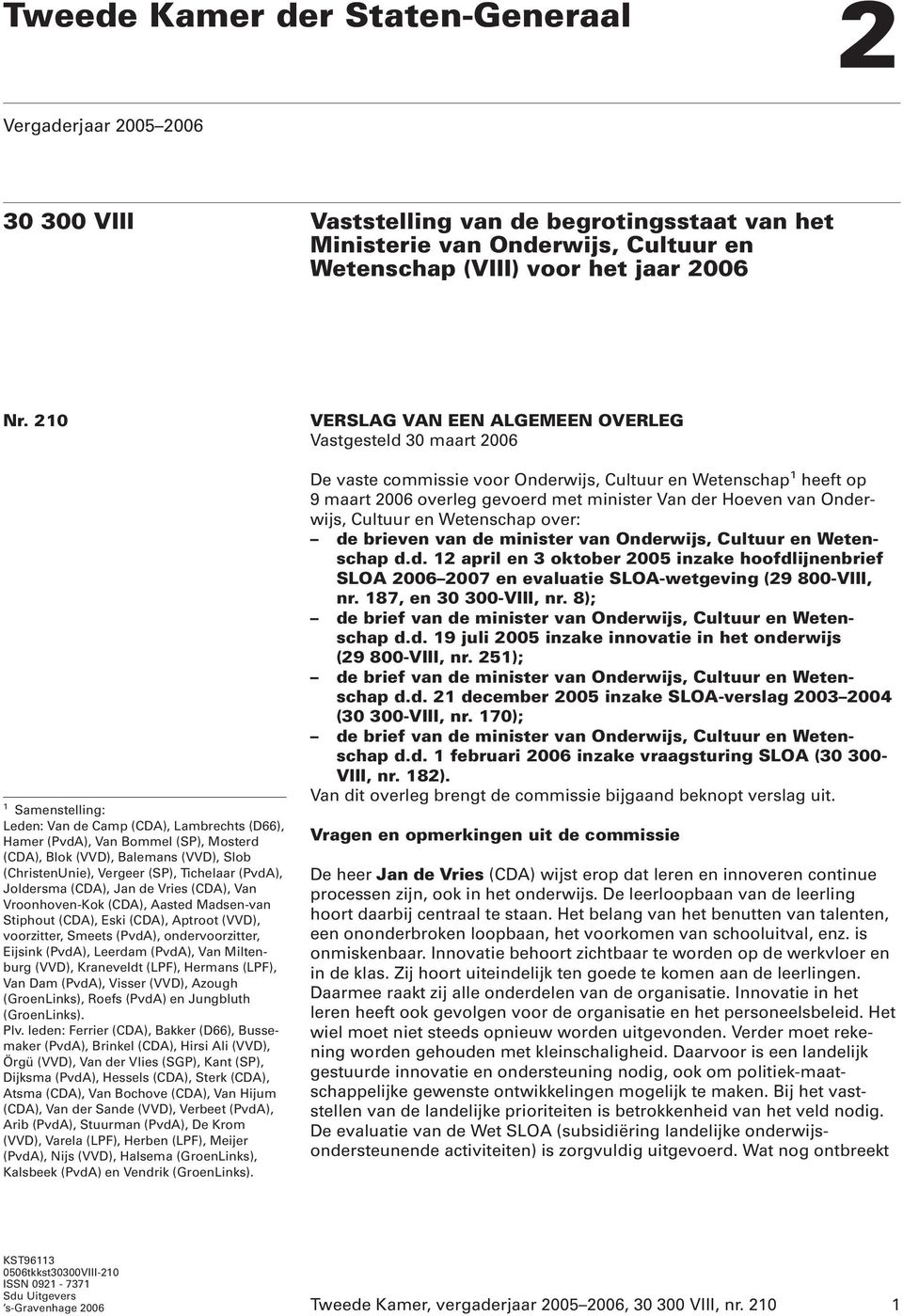 Joldersma (CDA), Jan de Vries (CDA), Van Vroonhoven-Kok (CDA), Aasted Madsen-van Stiphout (CDA), Eski (CDA), Aptroot (VVD), voorzitter, Smeets (PvdA), ondervoorzitter, Eijsink (PvdA), Leerdam (PvdA),