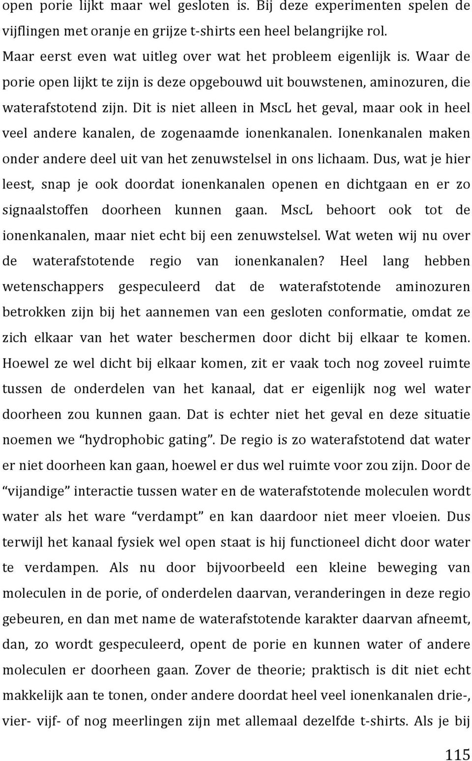 Dit is niet alleen in MscL het geval, maar ook in heel veel andere kanalen, de zogenaamde ionenkanalen. Ionenkanalen maken onder andere deel uit van het zenuwstelsel in ons lichaam.