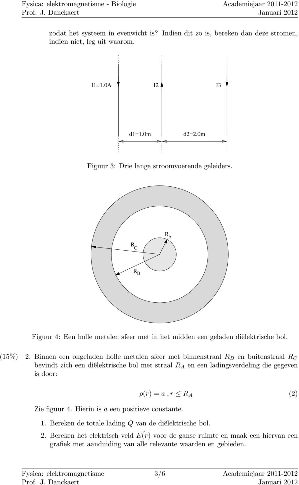 Binnen een ongeladen holle metalen sfeer met binnenstraal R B en buitenstraal R C bevindt zich een diëlektrische bol met straal R A en een ladingsverdeling die gegeven is door: Zie figuur