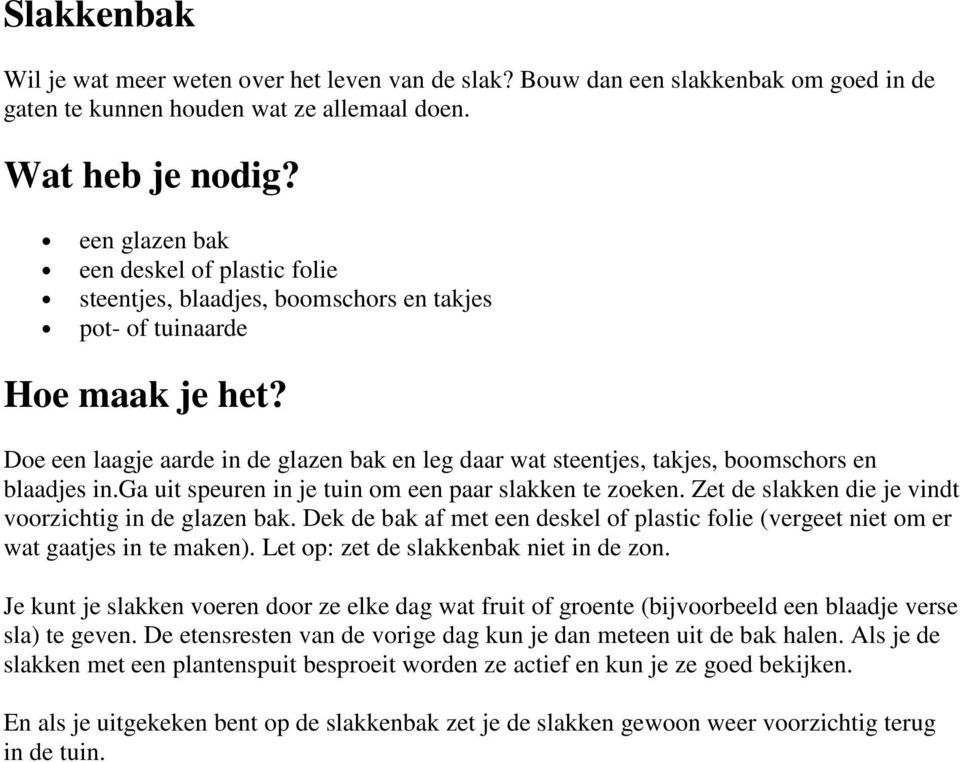 Doe een laagje aarde in de glazen bak en leg daar wat steentjes, takjes, boomschors en blaadjes in.ga uit speuren in je tuin om een paar slakken te zoeken.