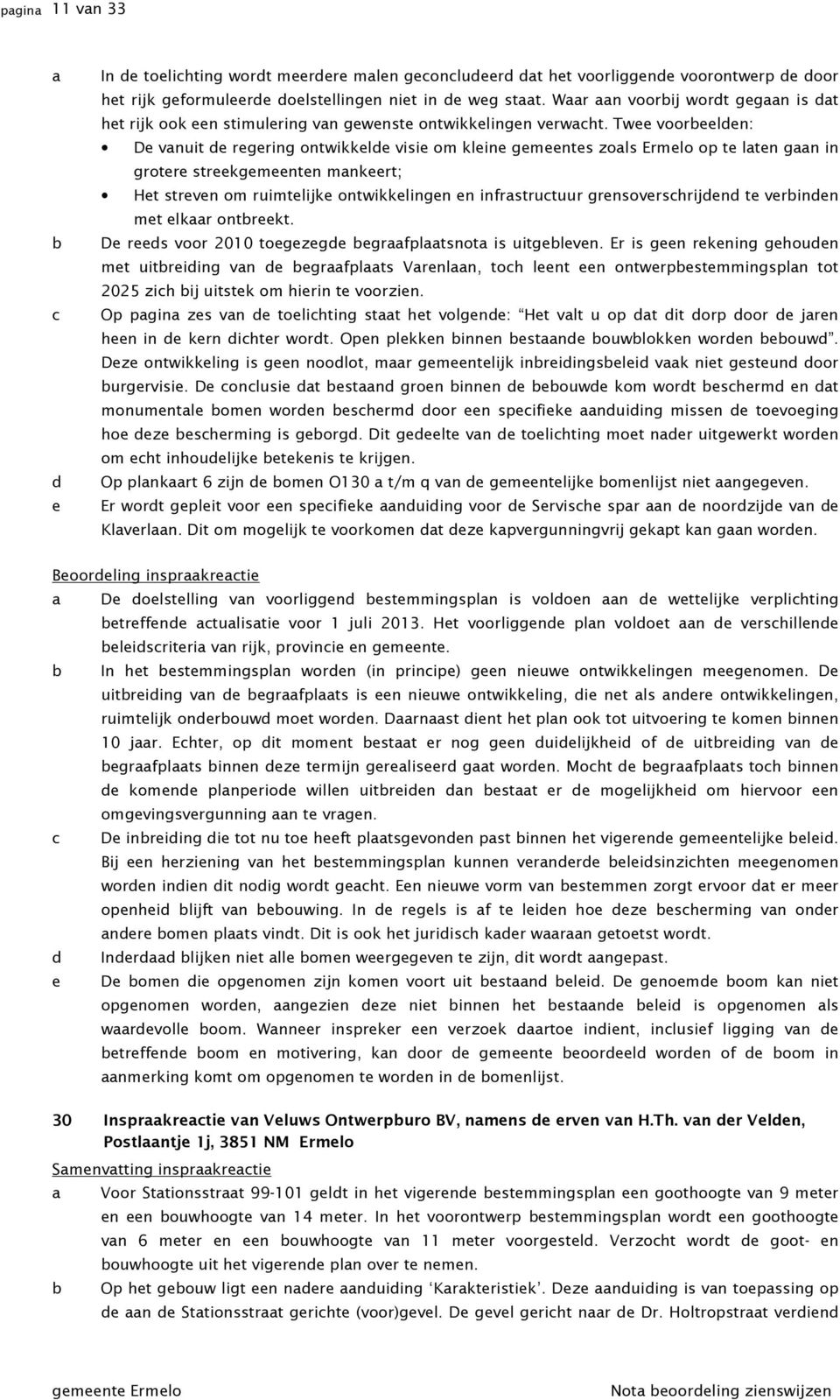 Twee voorbeelden: De vnuit de regering ontwikkelde visie om kleine gemeentes zols Ermelo op te lten gn in grotere streekgemeenten mnkeert; Het streven om ruimtelijke ontwikkelingen en infrstructuur