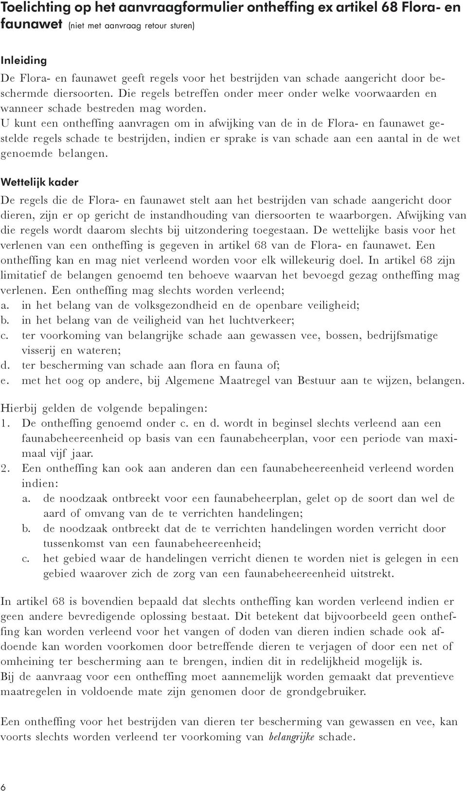 U kunt een ontheffing aanvragen om in afwijking van de in de Flora- en faunawet gestelde regels schade te bestrijden, indien er sprake is van schade aan een aantal in de wet genoemde belangen.