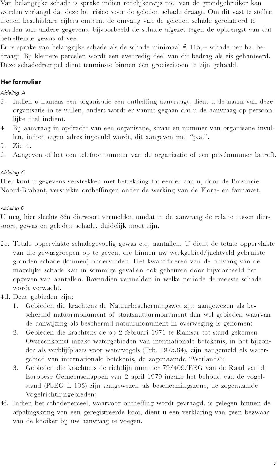 betreffende gewas of vee. Er is sprake van belangrijke schade als de schade minimaal 115,-- schade per ha. bedraagt. Bij kleinere percelen wordt een evenredig deel van dit bedrag als eis gehanteerd.